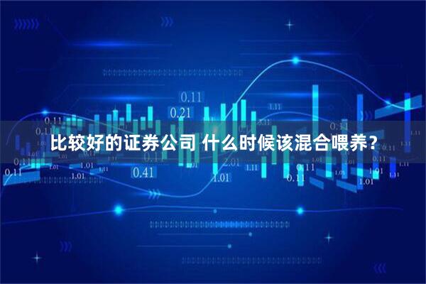 比较好的证券公司 什么时候该混合喂养？