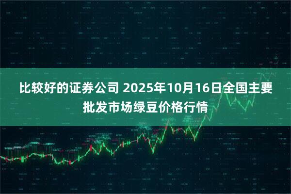 比较好的证券公司 2025年10月16日全国主要批发市场绿豆价格行情