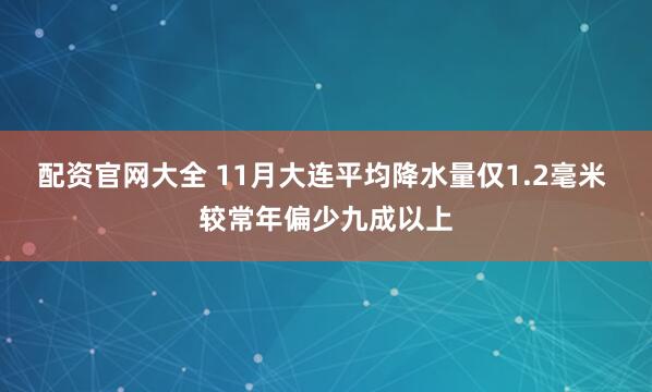 配资官网大全 11月大连平均降水量仅1.2毫米 较常年偏少九成以上