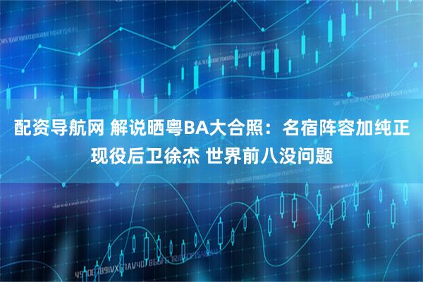 配资导航网 解说晒粤BA大合照：名宿阵容加纯正现役后卫徐杰 世界前八没问题
